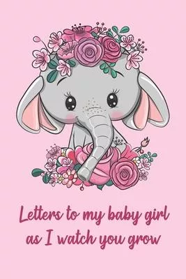 Letters to my baby girl as I watch you grow - Blank Journal To Write Memories and Thoughts: A thoughtful Gift for New Mothers and Parents