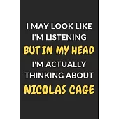 I May Look Like I’’m Listening But In My Head I’’m Actually Thinking About Nicolas Cage: Nicolas Cage Journal Notebook to Write Down Things, Take Notes,