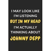 I May Look Like I’’m Listening But In My Head I’’m Actually Thinking About Johnny Depp: Johnny Depp Journal Notebook to Write Down Things, Take Notes, R