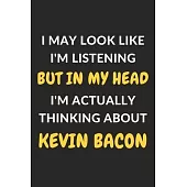 I May Look Like I’’m Listening But In My Head I’’m Actually Thinking About Kevin Bacon: Kevin Bacon Journal Notebook to Write Down Things, Take Notes, R
