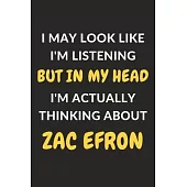 I May Look Like I’’m Listening But In My Head I’’m Actually Thinking About Zac Efron: Zac Efron Journal Notebook to Write Down Things, Take Notes, Recor