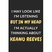 I May Look Like I’’m Listening But In My Head I’’m Actually Thinking About Keanu Reeves: Keanu Reeves Journal Notebook to Write Down Things, Take Notes,