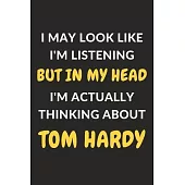 I May Look Like I’’m Listening But In My Head I’’m Actually Thinking About Tom Hardy: Tom Hardy Journal Notebook to Write Down Things, Take Notes, Recor