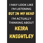 I May Look Like I’’m Listening But In My Head I’’m Actually Thinking About Keira Knightley: Keira Knightley Journal Notebook to Write Down Things, Take
