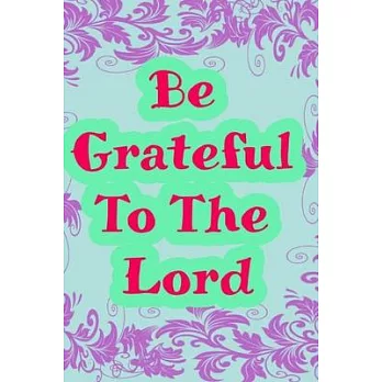 Be grateful to the lord: daily Gratitude notebook: Practice prayer journal in 120 Rulled page size 6×9 inch