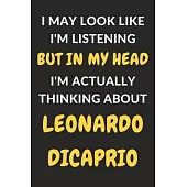 I May Look Like I’’m Listening But In My Head I’’m Actually Thinking About Leonardo DiCaprio: Leonardo DiCaprio Journal Notebook to Write Down Things, T