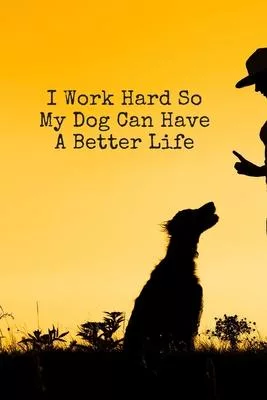 I Work Hard So My Dog Can Have A Better Life: Blank Lined Journal Coworker Notebook Dog Lovers Gifts, Boss Gifts, Employee Gifts, Staff - Sassy Captio