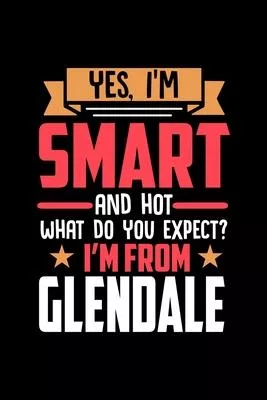 Yes, I’’m Smart And Hot What Do You Except I’’m From Glendale: Dot Grid 6x9 Dotted Bullet Journal and Notebook and gift for proud Glendale patriots