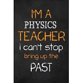 I’’M A Physics TEACHER I CAN’’T STOP BRING UP THE PAST: Teacher Appreciation Gifts: Physics Teacher Appreciation Notebook, Teacher Appreciation Journal,