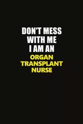 Don’’t Mess With Me I Am An organ transplant nurse: Career journal, notebook and writing journal for encouraging men, women and kids. A framework for b