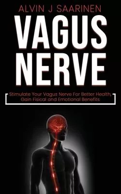 Vagus Nerve: Stimulate Your Vagus Nerve For Better Health, Gain Fisical and Emotional Benefits