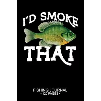 I’’d Smoke That Fishing Journal 120 Pages: 6＂x 9’’’’ Time Management Notebook Bluegill Sunfish Fish-ing Freshwater Game Fly Composition Notes Day Planner