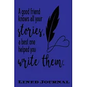 A Good Friends Knows All Your Stories A Best One Helped Write Them: Funny Lined Notebook/ Journal For Encourage Motivation, Empathy Motivating Behavio