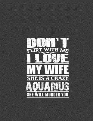 Don’’t flirt with me i love my wife she is crazy Aquarius: Aquarius journal, zodiac journal, notebook for Aquarius women, horoscope journal, aquarius z