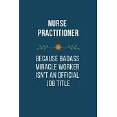 Nurse Practitioner Because Badass Miracle Worker Isn’’t An Official Job Title: Funny Quotes Notebook Novelty Christmas Gift for Nurse, Inspirational Th