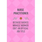 Nurse Practitioner Because Badass Miracle Worker Isn’’t An Official Job Title: Qoutes Notebook Novelty Christmas Gift for Nurse, Inspirational Thoughts