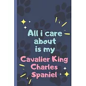 All I Care About Is My Cavalier King Charles Spaniel - Notebook: signed Notebook/Journal Book to Write in, (6 x 9), 120 Pages
