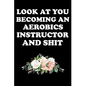 Look at You Becoming an Aerobics Instructor and Shit: Gifts For Aerobics Instructors - Blank Lined Notebook Journal - (6 x 9 Inches) - 120 Pages