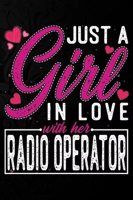Just A Girl In Love With Her Radio Operator: Cute Valentine’’s day or anniversary notebook for a girl whose boyfriend or husband is an awesome Radio Op