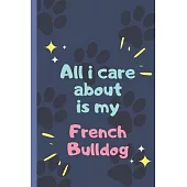 All I Care About Is My French Bulldog - Notebook: signed Notebook/Journal Book to Write in, (6 x 9), 120 Pages