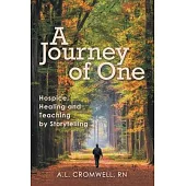 A Journey of One: Hospice: Healing and Teaching by Storytelling