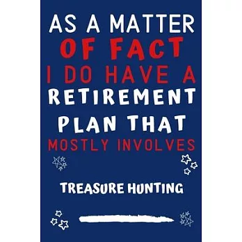 As A Matter Of Fact I Do Have A Retirement Plan That Mostly Involves Treasure Hunting: Perfect Treasure Hunting Gift - Blank Lined Notebook Journal -