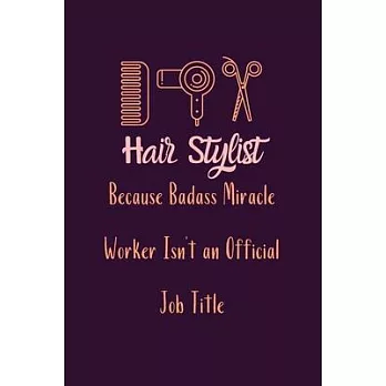 Hair Stylist Because Badass Miracle Worker Isn’’t an Official Job Title: Cute Gift For Hair Stylists - Notebook, Diary, Journal, Composition Book - 6 x