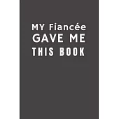 My Fiancée Gave Me This Book: Funny Gift from Fiancée To Couples - Relationship Pocket Lined Notebook To Write In