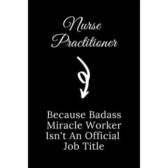 Nurse Practitioner Because Badass Miracle Worker Isn’’t An Official Job Title: Quote Notebook Novelty Gift for Nurse, Inspirational Thoughts and Writin