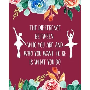 The Difference Between Who You Are and Who You Want to Be Is What You Do: Ballet Gift for People Who Love to Dance - Motivational Saying on Beautiful