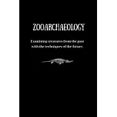 Zooarchaeology: Examining creatures from the past with the techniques of the future.: Zooarchaeology Notebook Journal