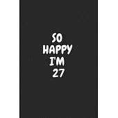 So Happy I’’m 27: Funny 27nd Birthday Journal / Notebook / Diary / Notepad / Appreciation Gift / Unique Card Alternative / 27 Year Old G