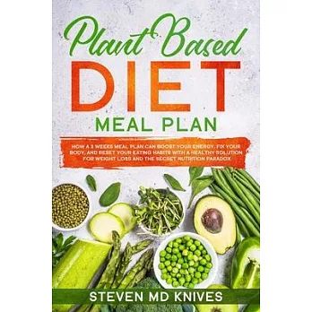 Plant Based Diet Meal Plan: How a 3 Weeks Meal Plan Can Boost Your Energy, Fix Your Body, and Reset Your Eating Habits with a Healthy Solution for