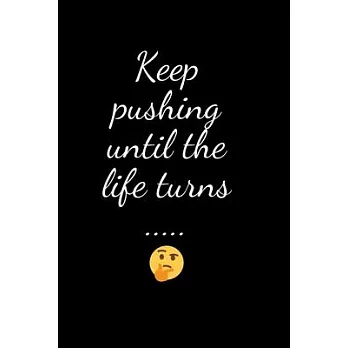 Keep pushing until the life turns .....