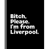 Bitch, Please. I’’m From Liverpool.: A Vulgar Adult Composition Book for a Native Liverpool England, United Kingdom Resident