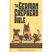 The German Shepherd Bible - A Beginners Training Manual With Tips and Tricks For An Untrained Puppy To Well Behaved Adult Dog