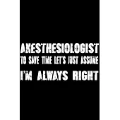 Anesthesiologist - To Save Time Let’’s Just Assume I’’m Always Right: Great 6x9
