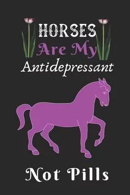 Horses are my Antidepressant Not Pills: Best Gift for Horses Lovers, 6x9 inch 100 Pages Christmas & Birthday Gift / Journal / Notebook / Diary