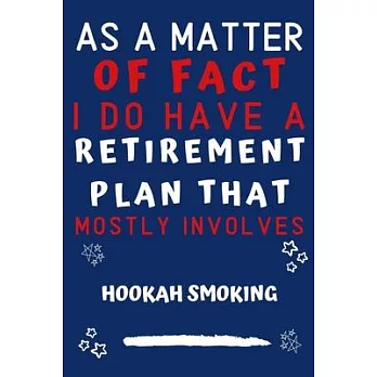 As A Matter Of Fact I Do Have A Retirement Plan That Mostly Involves Hookah Smoking: Perfect Hookah Smoking Gift - Blank Lined Notebook Journal - 120
