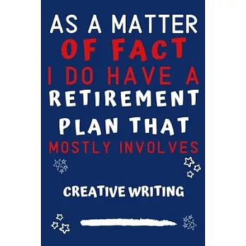 As A Matter Of Fact I Do Have A Retirement Plan That Mostly Involves Creative Writing: Perfect Creative Writing Gift - Blank Lined Notebook Journal -