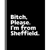 Bitch, Please. I’’m From Sheffield.: A Vulgar Adult Composition Book for a Native Sheffield England, United Kingdom Resident