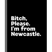 Bitch, Please. I’’m From Newcastle.: A Vulgar Adult Composition Book for a Native Newcastle England, United Kingdom Resident