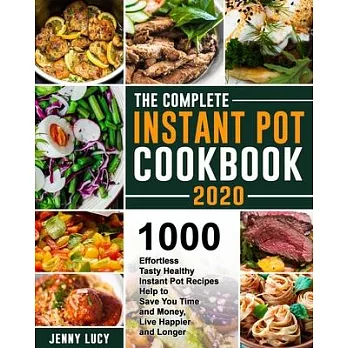 The Complete Instant Pot Cookbook 2020: 1000 Effortless Tasty Healthy Instant Pot Recipes Help to Save You Time and Money, Live Happier and Longer