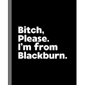 Bitch, Please. I’’m From Blackburn.: A Vulgar Adult Composition Book for a Native Blackburn England, United Kingdom Resident