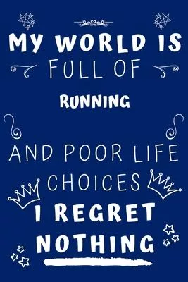 My World Is Full Of Running And Poor Life Choices I Regret Nothing: Perfect Gag Gift For A Lover Of Running - Blank Lined Notebook Journal - 120 Pages