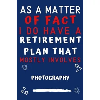 As A Matter Of Fact I Do Have A Retirement Plan That Mostly Involves Photography: Perfect Photography Gift - Blank Lined Notebook Journal - 120 Pages