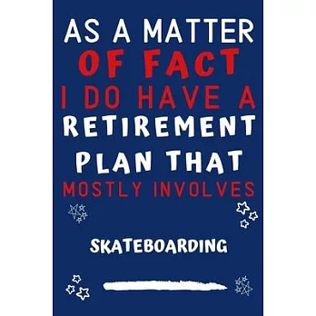 As A Matter Of Fact I Do Have A Retirement Plan That Mostly Involves Skateboarding: Perfect Skateboarding Gift - Blank Lined Notebook Journal - 120 Pa