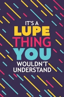 It’’s a Lupe Thing You Wouldn’’t Understand: Lined Notebook / Journal Gift, 120 Pages, 6x9, Soft Cover, Glossy Finish