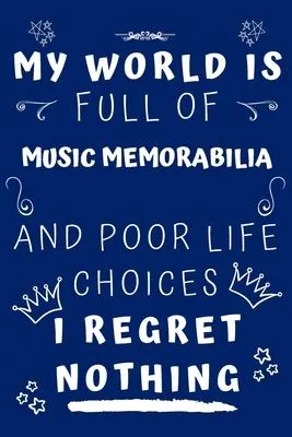 My World Is Full Of Music Memorabilia And Poor Life Choices I Regret Nothing: Perfect Gag Gift For A Lover Of Music Memorabilia - Blank Lined Notebook