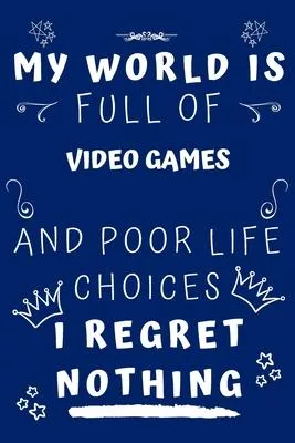 My World Is Full Of Video Games And Poor Life Choices I Regret Nothing: Perfect Gag Gift For A Lover Of Video Games - Blank Lined Notebook Journal - 1
